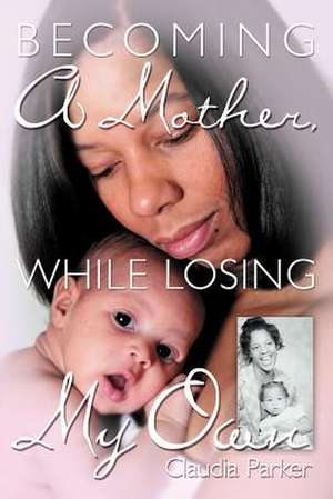 Becoming a Mother, While Losing My Own de Claudia Parker