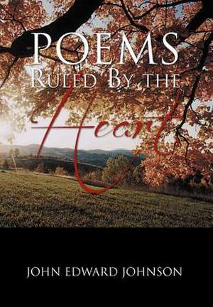 Poems Ruled by the Heart de John Edward Johnson