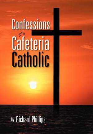 Confessions of a Cafeteria Catholic de Richard Phillips