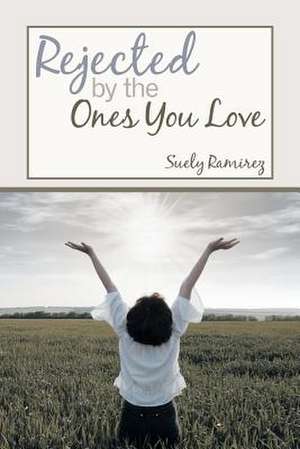 Rejected by the Ones You Love de Suely Ramirez