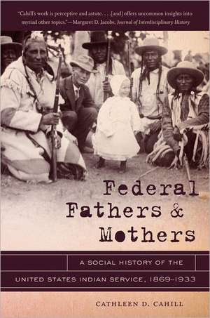 Federal Fathers & Mothers: A Social History of the United States Indian Service, 1869-1933 de Cathleen D. Cahill