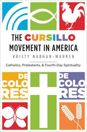 The Cursillo Movement in America: Catholics, Protestants, and Fourth-Day Spirituality de Kristy Nabhan-Warren