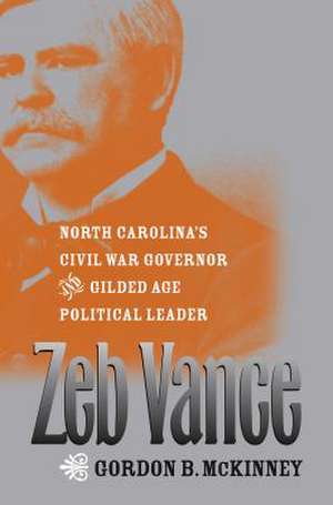 Zeb Vance: North Carolina's Civil War Governor and Gilded Age Political Leader de Gordon B. McKinney