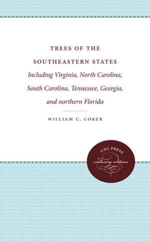 Trees of the Southeastern States: Including Virginia, North Carolina, South Carolina, Tennessee, Georgia, and Northern Florida de William C. Coker