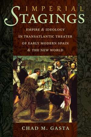 Imperial Stages: Empire and Ideology in Transatlantic Theater of Early Modern Spain and the New World de Chad M. Gasta