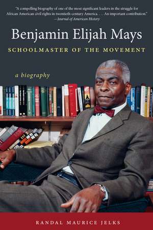 Benjamin Elijah Mays, Schoolmaster of the Movement: Black Freedom Struggles and the U.S. Military from World War II to Iraq de Randal Maurice Jelks