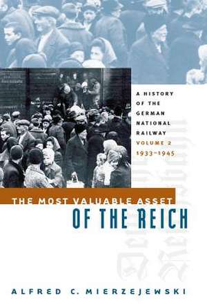 The Most Valuable Asset of the Reich: A History of the German National Railway Volume 2, 1933-1945 de Alfred C. Mierzejewski