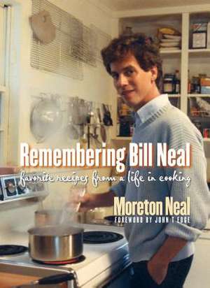 Remembering Bill Neal: Favorite Recipes from a Life in Cooking de Moreton Neal