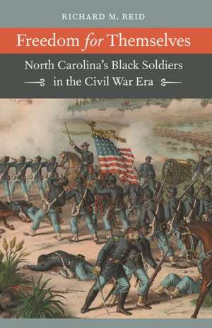 Freedom for Themselves: North Carolina's Black Soldiers in the Civil War Era de Richard M. Reid