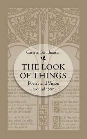 The Look of Things: Poetry and Vision Around 1900 de Carsten Strathausen