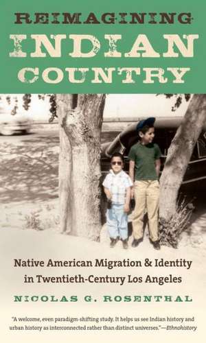 Reimagining Indian Country: Native American Migration & Identity in Twentieth-Century Los Angeles de Nicolas G. Rosenthal