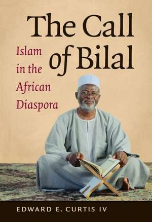 The Call of Bilal: Islam in the African Diaspora de Edward E. Curtis IV