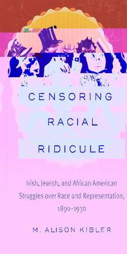 Censoring Racial Ridicule: Irish, Jewish, and African American Struggles Over Race and Representation, 1890-1930 de M. Alison Kibler