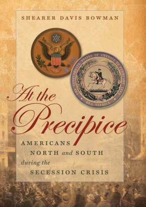 At the Precipice: Americans North and South During the Secession Crisis de Shearer Davis Bowman