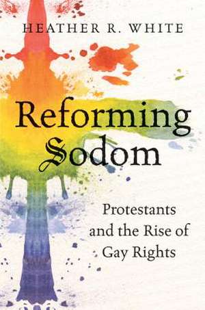 Reforming Sodom: Protestants and the Rise of Gay Rights de Heather Rachelle White