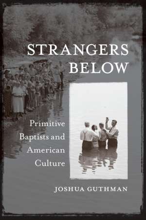 Strangers Below: Primitive Baptists and American Culture de Joshua Guthman