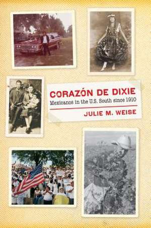 Corazon de Dixie: Mexicanos in the U.S. South Since 1910 de Julie M. Weise