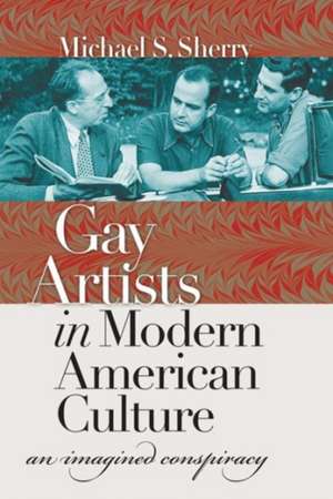 Gay Artists in Modern American Culture: An Imagined Conspiracy de Michael S. Sherry