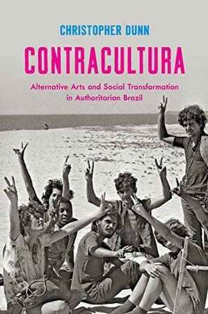 Contracultura: Alternative Arts and Social Transformation in Authoritarian Brazil de Christopher Dunn