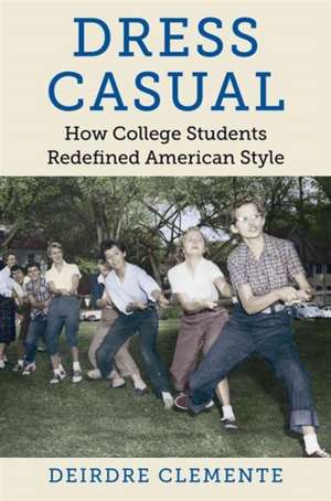 Dress Casual: How College Students Redefined American Style de Deirdre Clemente