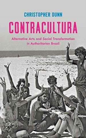 Contracultura: Alternative Arts and Social Transformation in Authoritarian Brazil de Christopher Dunn