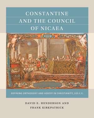 Constantine and the Council of Nicaea: Defining Orthodoxy and Heresy in Christianity, 325 Ce de David E. Henderson