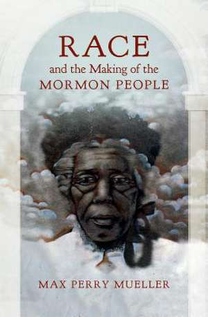 Race and the Making of the Mormon People de Max Perry Mueller