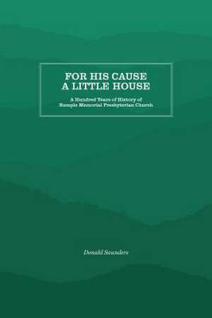 For His Cause a Little House de Donald B. Saunders