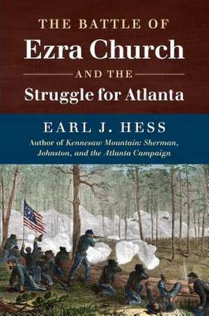 The Battle of Ezra Church and the Struggle for Atlanta de Earl J Hess