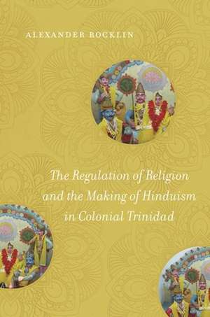 The Regulation of Religion and the Making of Hinduism in Colonial Trinidad de Alexander Rocklin