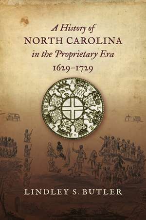 A History of North Carolina in the Proprietary Era, 1629-1729 de Lindley S. Butler