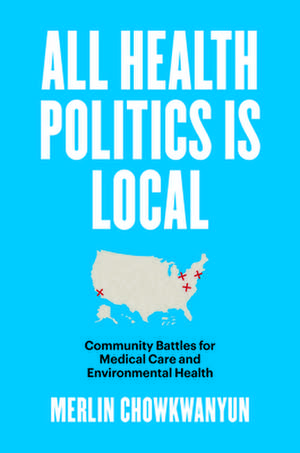 All Health Politics Is Local de Merlin Chowkwanyun