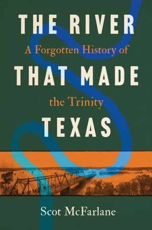 The River That Made Texas de Scot McFarlane
