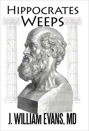 Hippocrates Weeps de J. William Evans MD