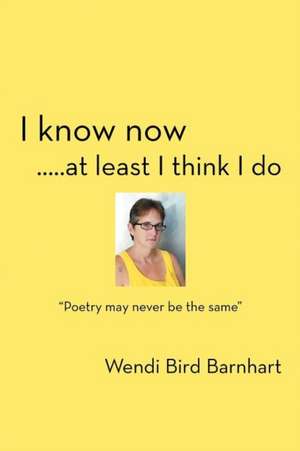 I Know Now.....at Least I Think I Do de Wendi Bird Barnhart