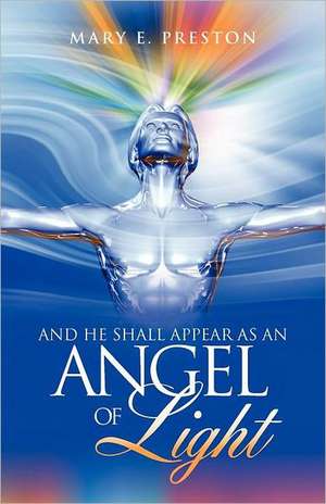 And He Shall Appear as an Angel of Light de Mary E. Preston