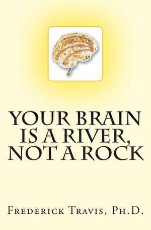 Your Brain Is a River, Not a Rock de Frederick Travis