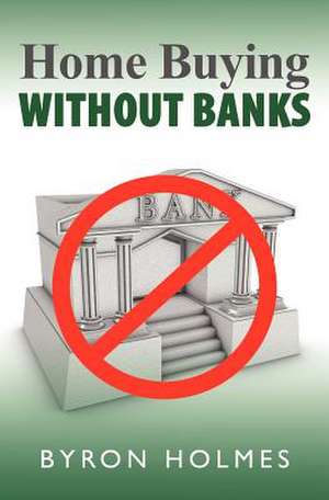 Home Buying Without Banks de Byron Holmes