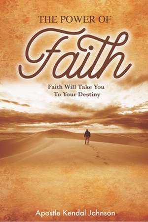 The Power of Faith de Apostle Kendal Johnson