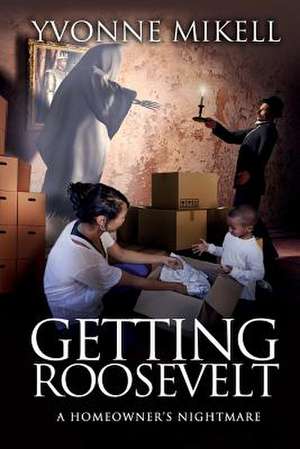 Getting Roosevelt--A Homeowner's Nightmare de Yvonne Mikell