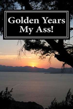 Golden Years My Ass! de Dr Daniel Krause