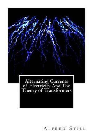 Alternating Currents of Electricity and the Theory of Transformers de Alfred Still