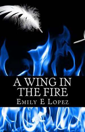 A Wing in the Fire de Emily E. Lopez