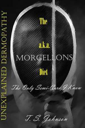 The 'Unexplained Dermopathy' A.K.A. Morgellons Diet de T. S. Johnson