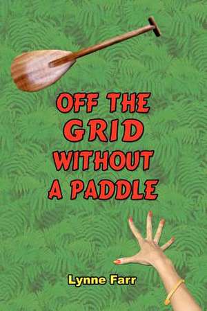 Off the Grid Without a Paddle de Lynne Farr