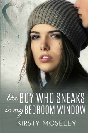 The Boy Who Sneaks in My Bedroom Window de Kirsty Moseley