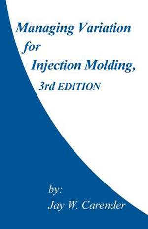 Managing Variation for Injection Molding, 3rd Edition de Jay W. Carender