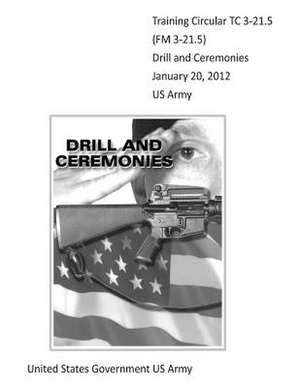 Training Circular Tc 3-21.5 (FM 3-21.5) Drill and Ceremonies January 20, 2012 US Army de United States Government Us Army