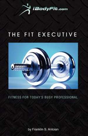 The Fit Executive de MR Franklin S. Antoian