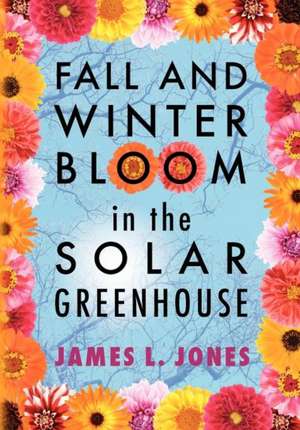 Fall and Winter Bloom in the Solar Greenhouse de James L. Jones